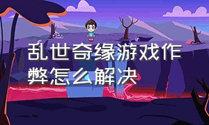 乱世奇缘游戏作弊怎么解决