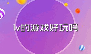 lv的游戏好玩吗（LV游戏从哪里下载）