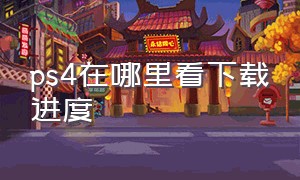 ps4在哪里看下载进度