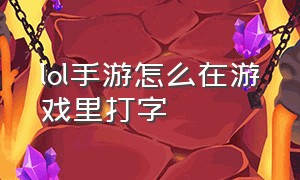 lol手游怎么在游戏里打字（lol手游怎么定位到其他地方）