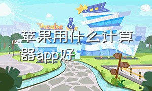 苹果用什么计算器app好（苹果用什么计算器app好一点）