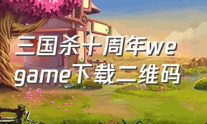 三国杀十周年wegame下载二维码