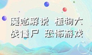 魔哒解说 植物大战僵尸 恐怖游戏