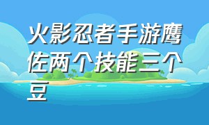 火影忍者手游鹰佐两个技能三个豆