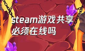 steam游戏共享必须在线吗