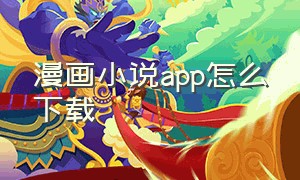 漫画小说app怎么下载（小说漫画app软件推荐免费）