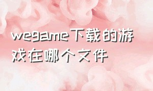 wegame下载的游戏在哪个文件