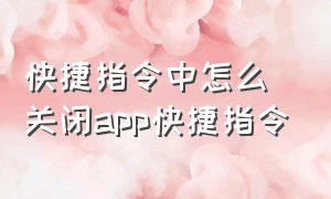 快捷指令中怎么关闭app快捷指令