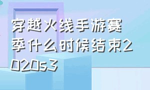 穿越火线手游赛季什么时候结束2020s3