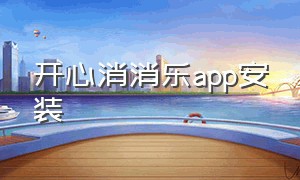 开心消消乐app安装（开心消消乐app下载）