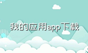 我的应用app下载（我的应用apptv版下载）