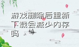 游戏删除后重新下载会减少内存吗