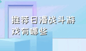 推荐日漫战斗游戏有哪些（推荐日漫战斗游戏有哪些）