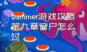 summer游戏攻略第九章窗户怎么过（summer游戏第九章中小人开窗户怎么过）