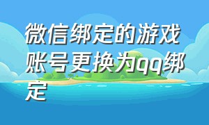 微信绑定的游戏账号更换为qq绑定