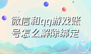 微信和qq游戏账号怎么解除绑定