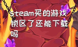 steam买的游戏锁区了还能下载吗（steam购买锁区游戏会不会封禁）