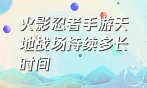 火影忍者手游天地战场持续多长时间