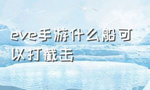 eve手游什么船可以打截击（eve手游打截击用什么船）