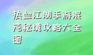 热血江湖手游混沌秘境攻略大全图