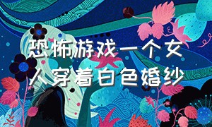 恐怖游戏一个女人穿着白色婚纱