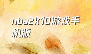 nba2k10游戏手机版（nba2k10安卓中文版官网下载）