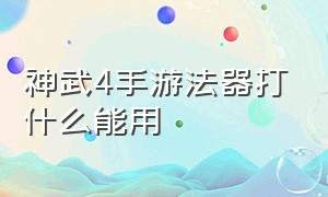 神武4手游法器打什么能用（神武4手游法器器灵怎么解锁）