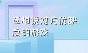 互相说对方优缺点的游戏