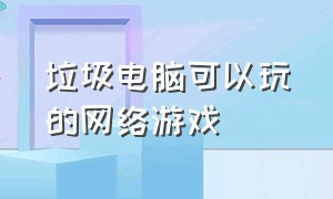 垃圾电脑可以玩的网络游戏