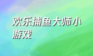 欢乐捕鱼大师小游戏（欢乐捕鱼大师游戏攻略完整版）