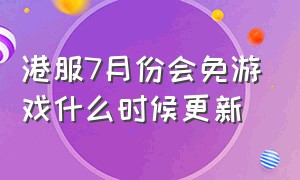 港服7月份会免游戏什么时候更新