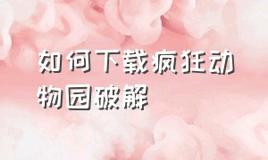 如何下载疯狂动物园破解（疯狂动物园怎么下载最新无敌版）