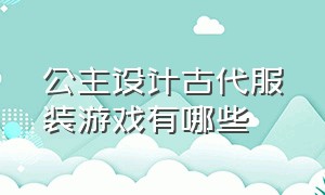 公主设计古代服装游戏有哪些