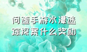 问道手游水潭迷踪探案什么奖励