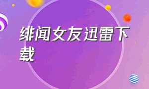 绯闻女友迅雷下载（绯闻女友完整版全集）