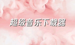 超级音乐下载器（免费音乐pc下载神器）