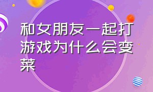 和女朋友一起打游戏为什么会变菜