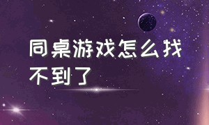 同桌游戏怎么找不到了