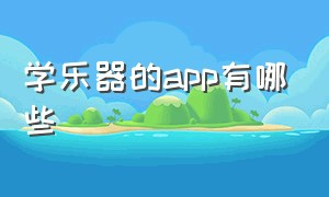 学乐器的app有哪些（有哪个app可以教乐器的）