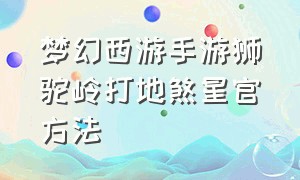 梦幻西游手游狮驼岭打地煞星官方法