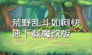 荒野乱斗如何快速下载魔改版