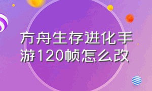 方舟生存进化手游120帧怎么改