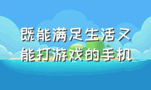 既能满足生活又能打游戏的手机