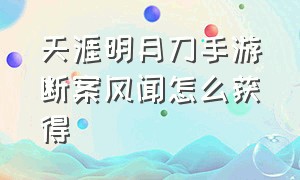 天涯明月刀手游断案风闻怎么获得（天涯明月刀手游风闻怎么收集）