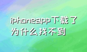 iphoneapp下载了为什么找不到