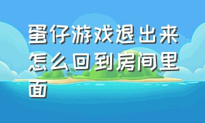 蛋仔游戏退出来怎么回到房间里面（蛋仔不小心退出去怎么返回游戏）