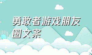 勇敢者游戏朋友圈文案