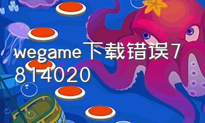 wegame下载错误7814020（wegame下载错误请检查网络）