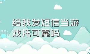 给我发短信当游戏托可靠吗