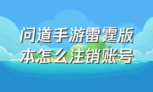 问道手游雷霆版本怎么注销账号